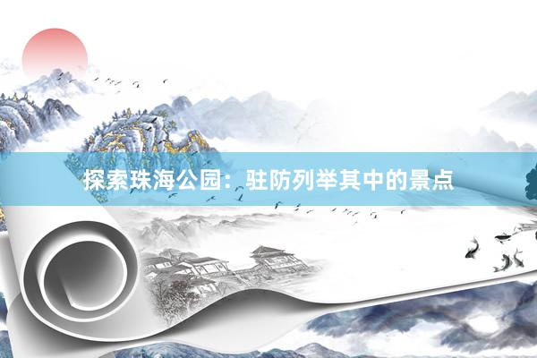 探索珠海公园：驻防列举其中的景点